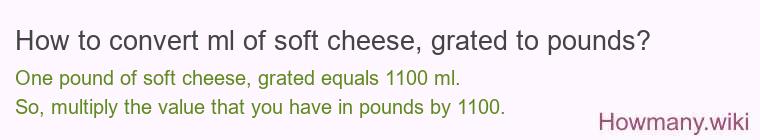 How to convert ml of soft cheese, grated to pounds?