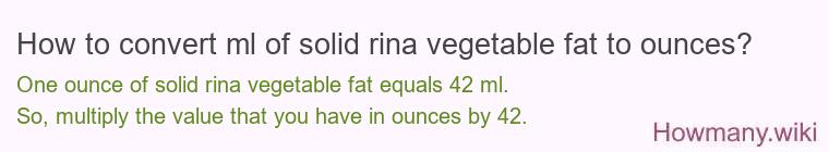 How to convert ml of solid rina vegetable fat to ounces?