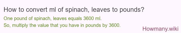 How to convert ml of spinach leaves to pounds?