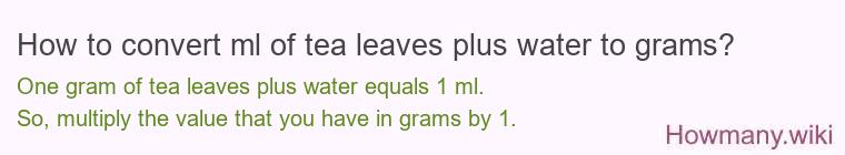 How to convert ml of tea leaves plus water to grams?