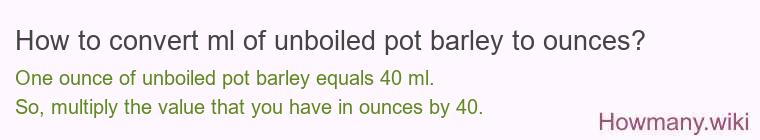 How to convert ml of unboiled pot barley to ounces?