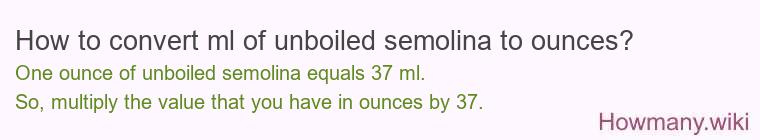 How to convert ml of unboiled semolina to ounces? How to convert ml of unboiled semolina to ounces?