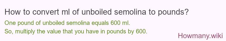 How to convert ml of unboiled semolina to pounds?