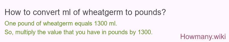 How to convert ml of wheatgerm to pounds? How to convert ml of wheatgerm to pounds?