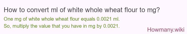 How to convert ml of white whole wheat flour to mg?