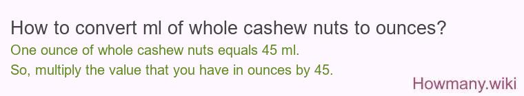 How to convert ml of whole cashew nuts to ounces? How to convert ml of whole cashew nuts to ounces?