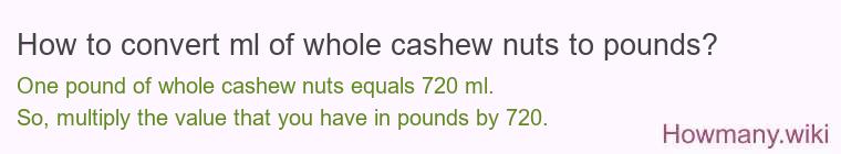 How to convert ml of whole cashew nuts to pounds?