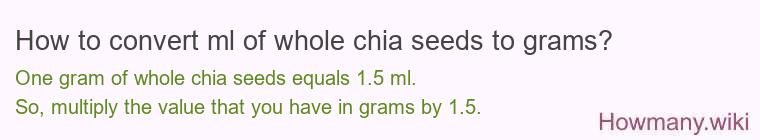 How to convert ml of whole chia seeds to grams? How to convert ml of whole chia seeds to grams?
