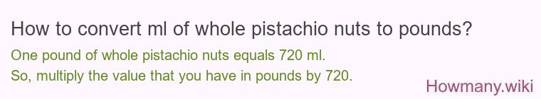 How to convert ml of whole pistachio nuts to pounds? How to convert ml of whole pistachio nuts to pounds?
