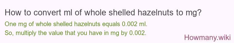 How to convert ml of whole shelled hazelnuts to mg?