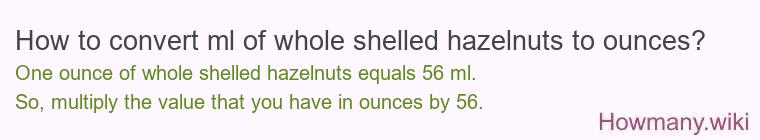 How to convert ml of whole shelled hazelnuts to ounces?