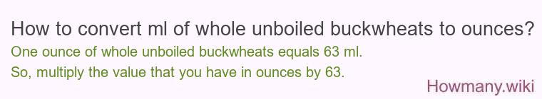 How to convert ml of whole unboiled buckwheats to ounces? How to convert ml of whole unboiled buckwheats to ounces?