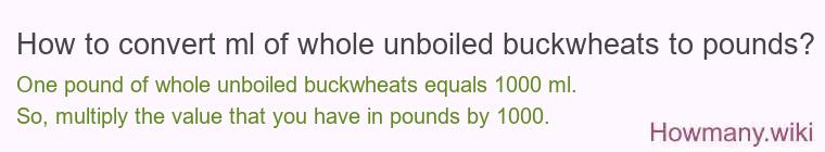 How to convert ml of whole unboiled buckwheats to pounds? How to convert ml of whole unboiled buckwheats to pounds?