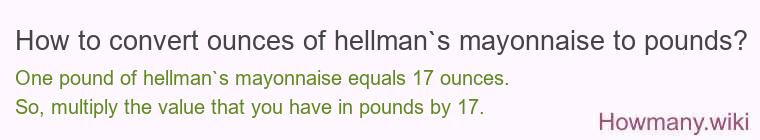 How to convert ounces of hellman`s mayonnaise to pounds? How to convert ounces of hellman`s mayonnaise to pounds?