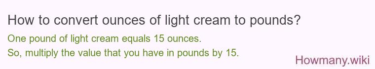 How to convert ounces of light cream to pounds? How to convert ounces of light cream to pounds?