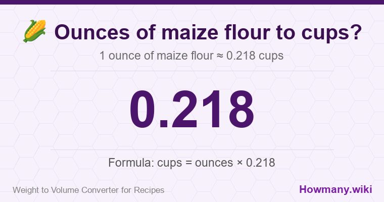 How to convert ounces of maize flour to cups? 1 ounce of maize flour ≈ 0.218 cups.