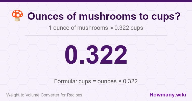 How to convert ounces of mushrooms to cups? 1 ounce of mushrooms ≈ 0.322 cups.
