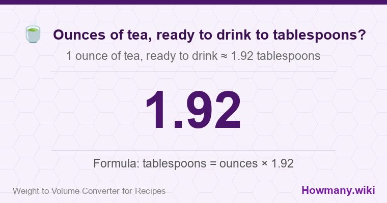 How to convert ounces of tea, ready to drink to tablespoons? How to convert ounces of tea, ready to drink to tablespoons? 1 ounce of tea, ready to drink ≈ 1.92 tablespoons.