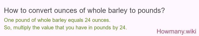 How to convert ounces of whole barley to pounds?