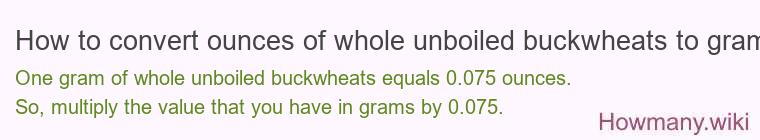 How to convert ounces of whole unboiled buckwheats to grams? How to convert ounces of whole unboiled buckwheats to grams?