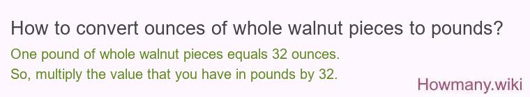How to convert ounces of whole walnut pieces to pounds? How to convert ounces of whole walnut pieces to pounds?