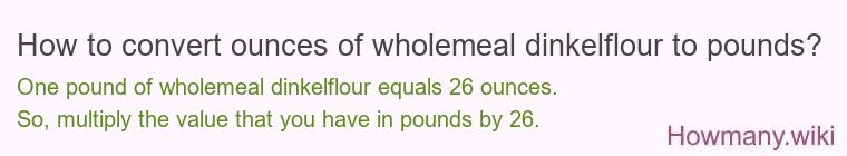 How to convert ounces of wholemeal dinkelflour to pounds? How to convert ounces of wholemeal dinkelflour to pounds?