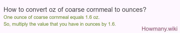 How to convert oz of coarse cornmeal to ounces? How to convert oz of coarse cornmeal to ounces?