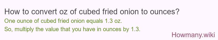 How to convert oz of cubed fried onion to ounces? How to convert oz of cubed fried onion to ounces?