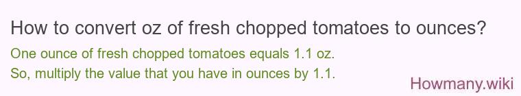 How to convert oz of fresh chopped tomatoes to ounces? How to convert oz of fresh chopped tomatoes to ounces?
