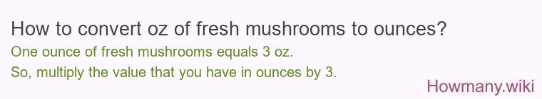 How to convert oz of fresh mushrooms to ounces?