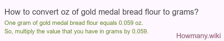 How to convert oz of gold medal bread flour to grams? How to convert oz of gold medal bread flour to grams?