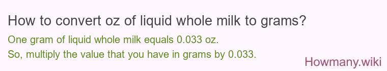 How to convert oz of liquid whole milk to grams? How to convert oz of liquid whole milk to grams?