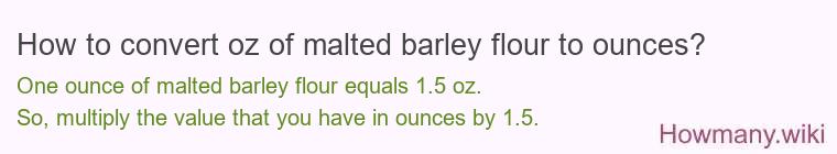 How to convert oz of malted barley flour to ounces? How to convert oz of malted barley flour to ounces?