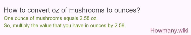 How to convert oz of mushrooms to ounces? How to convert oz of mushrooms to ounces?