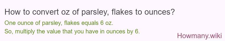 How to convert oz of parsley, flakes to ounces? How to convert oz of parsley, flakes to ounces?
