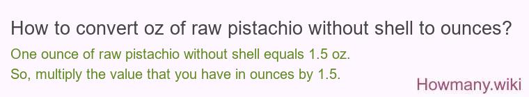 How to convert oz of raw pistachio without shell to ounces?