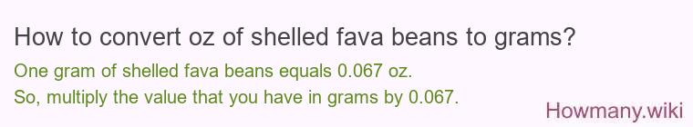 How to convert oz of shelled fava beans to grams? How to convert oz of shelled fava beans to grams?