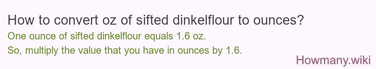 How to convert oz of sifted dinkelflour to ounces? How to convert oz of sifted dinkelflour to ounces?