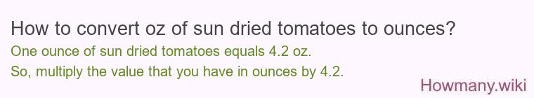 How to convert oz of sun dried tomatoes to ounces? How to convert oz of sun dried tomatoes to ounces?