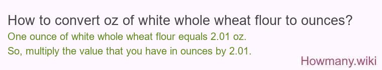 How to convert oz of white whole wheat flour to ounces?