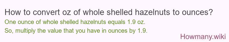 How to convert oz of whole shelled hazelnuts to ounces? How to convert oz of whole shelled hazelnuts to ounces?