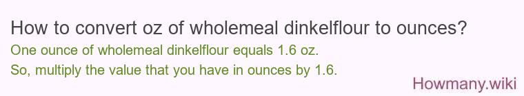 How to convert oz of wholemeal dinkelflour to ounces? How to convert oz of wholemeal dinkelflour to ounces?