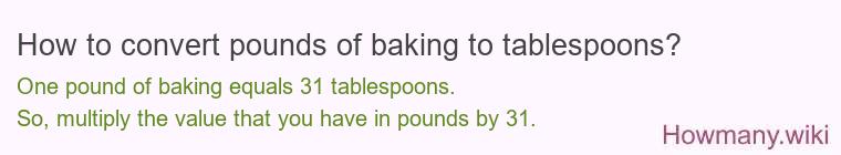How to convert pounds of baking to tablespoons? How to convert pounds of baking to tablespoons? 1 pound of baking ≈ 30.7 tablespoons.