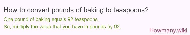 How to convert pounds of baking to teaspoons? 1 pound of baking ≈ 92 teaspoons.