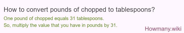 How to convert pounds of chopped to tablespoons? How to convert pounds of chopped to tablespoons? 1 pound of chopped ≈ 30.7 tablespoons.