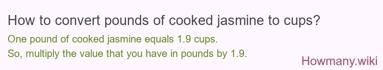 How to convert pounds of cooked jasmine to cups? 1 pound of cooked jasmine ≈ 1.92 cups.
