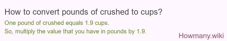 How to convert pounds of crushed to cups? 1 pound of crushed ≈ 1.92 cups.