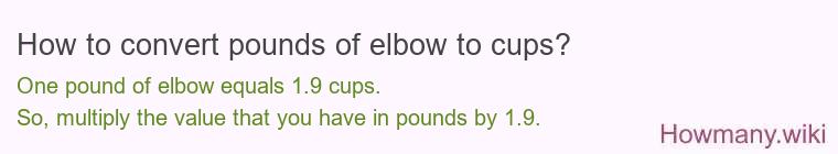 How to convert pounds of elbow to cups? 1 pound of elbow ≈ 1.92 cups.
