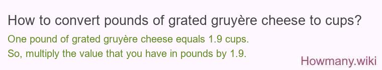 How to convert pounds of grated gruyère cheese to cups? How to convert pounds of grated gruyère cheese to cups?