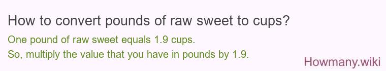 How to convert pounds of raw sweet to cups? 1 pound of raw sweet ≈ 1.92 cups.